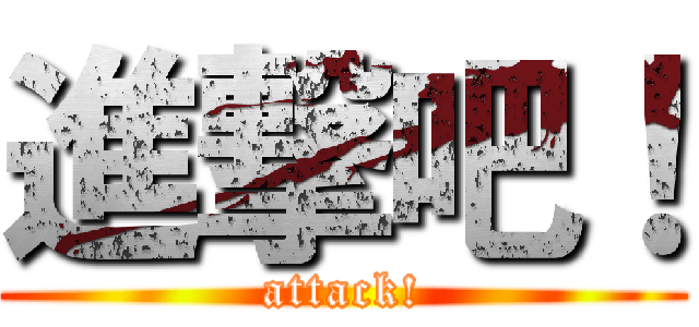 進撃吧！ (attack!)