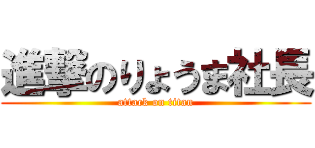 進撃のりょうま社長 (attack on titan)