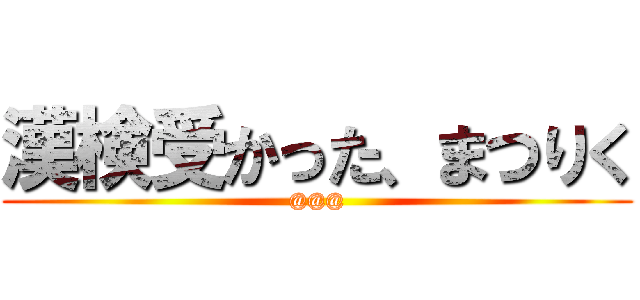 漢検受かった、まつりく (@@@)