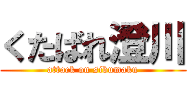 くたばれ澄川 (attack on sibumaku)