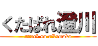 くたばれ澄川 (attack on sibumaku)