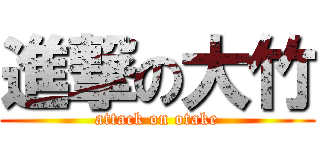進撃の大竹 (attack on otake)