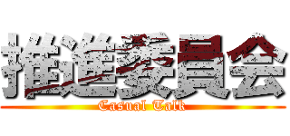 推進委員会 (Casual Talk)