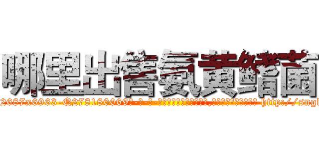哪里出售氨黄鳍菌 (哪里出售氨黄鳍菌【电-186x2687x6963-Q278180069元-吉-药-业】我们做的是长期生意,靠的是老客户长期支持 http://sngk.net/U9ZAdt
)