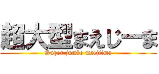 超大型まえじーま (Super-jumbo maejiima)