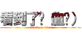 看到了嗎（血ㄝ） (attack on titan)