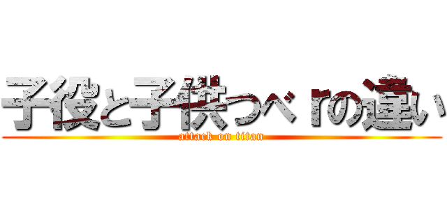 子役と子供つべｒの違い (attack on titan)