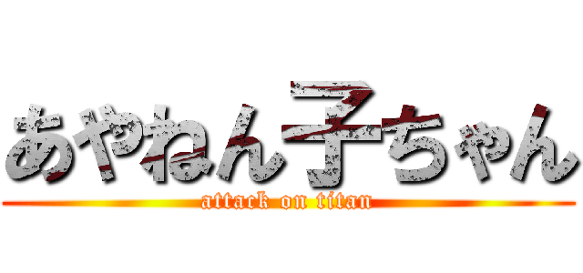 あやねん子ちゃん (attack on titan)