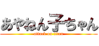 あやねん子ちゃん (attack on titan)