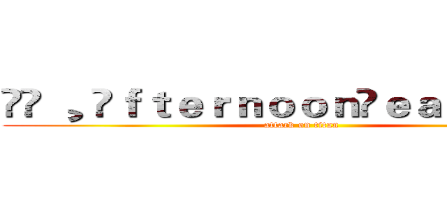 ▹◃ ¸ ⒹｆｔｅｒｎｏｏｎⓅｅａ ⋈ 吳峰竣 (attack on titan)