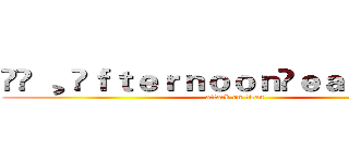 ▹◃ ¸ ⒹｆｔｅｒｎｏｏｎⓅｅａ ⋈ 吳峰竣 (attack on titan)