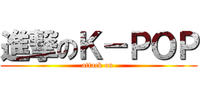 進撃のＫ－ＰＯＰ (attack on )