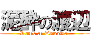 泥酔の渡辺 (Drunk on Watanabe )