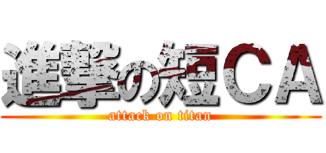 進撃の短ＣＡ (attack on titan)