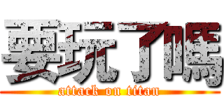 要玩了嗎 (attack on titan)