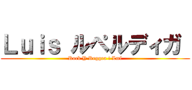 Ｌｕｉｓ ルペルディガ  (Rock Y Reggea ! Lml)