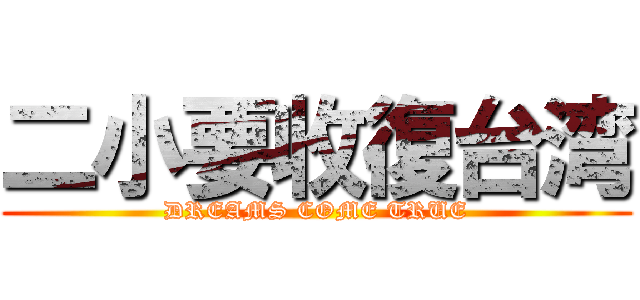 二小要收復台湾 (DREAMS COME TRUE)