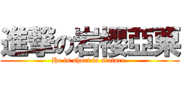 進撃の岩櫻亞粟 (He is short in stature.)