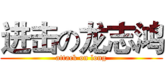进击の龙志鸿 (attack on long)