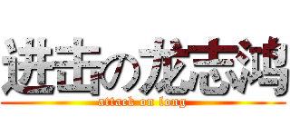 进击の龙志鸿 (attack on long)