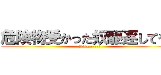 危険物受かった奴駆逐してやる (Disappear!)