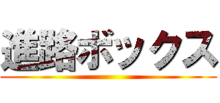 進路ボックス ()