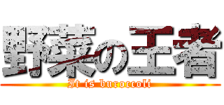 野菜の王者 (It is buroccoli)