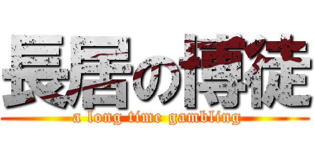 長居の博徒 ( a long time gambling)