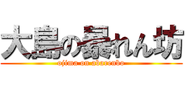 大島の暴れん坊 (ojima on abarenbo)
