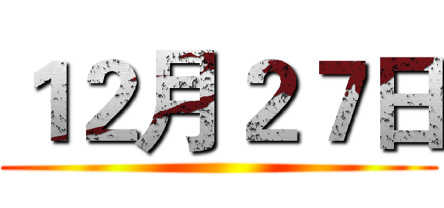 １２月２７日 ()