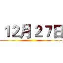 １２月２７日 ()