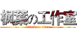 枫葉の工作室 (attack on titan)