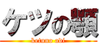 ケツの顎 (ketuno adi)