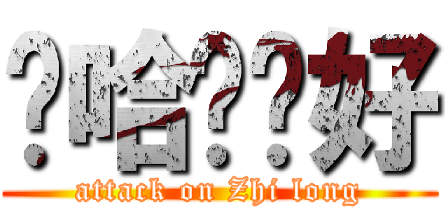 嗨哈囉妳好 (attack on Zhi long)