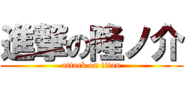 進撃の隆ノ介 (attack on titan)