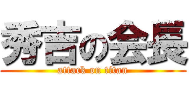 秀吉の会長 (attack on titan)