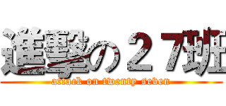 進擊の２７班 (attack on twenty seven)