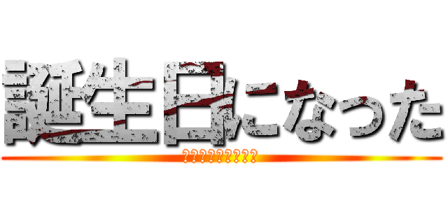 誕生日になった (特に無いもないけど)