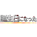 誕生日になった (特に無いもないけど)