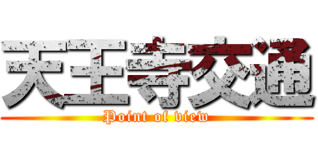 天王寺交通 (Point of view)