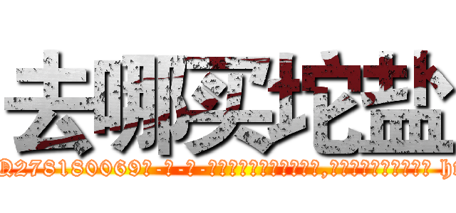 去哪买坨盐 (去哪买坨盐【电-186x2687x6963-Q278180069元-吉-药-业】我们做的是长期生意,靠的是老客户长期支持 http://sngk.net/hLyZDo
)