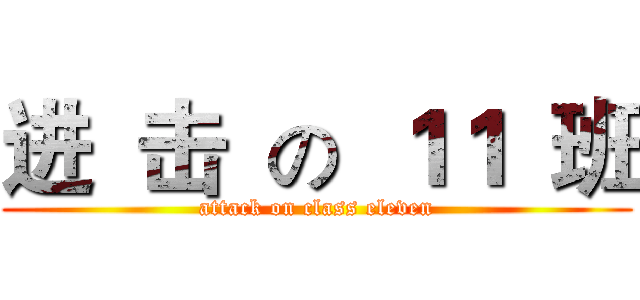 进  击  の  １１  班 (attack on class eleven)
