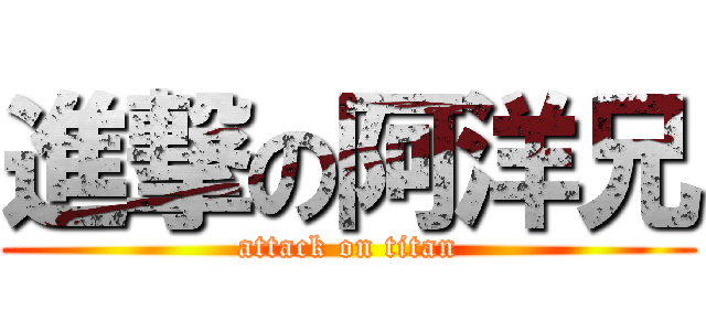 進撃の阿洋兄 (attack on titan)