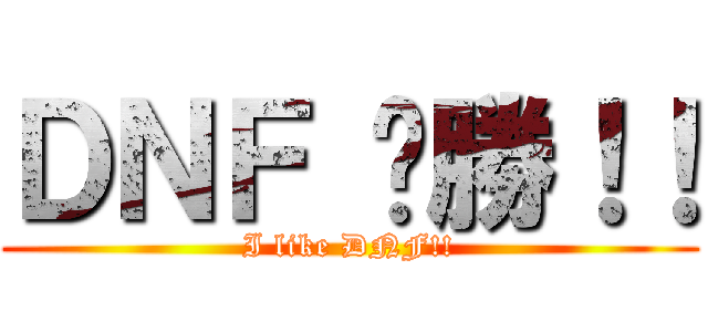 ＤＮＦ 齁勝！！ (I like DNF!!)