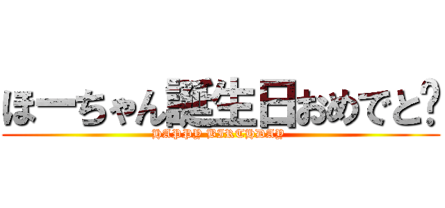 ほーちゃん誕生日おめでと〜 (HAPPY BIRTHDAY )