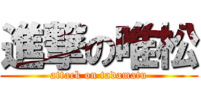 進撃の唯松 (attack on tadamatu)