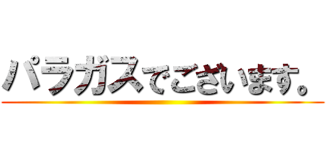 パラガスでございます。 ()