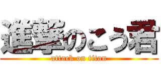 進撃のこう君 (attack on titan)