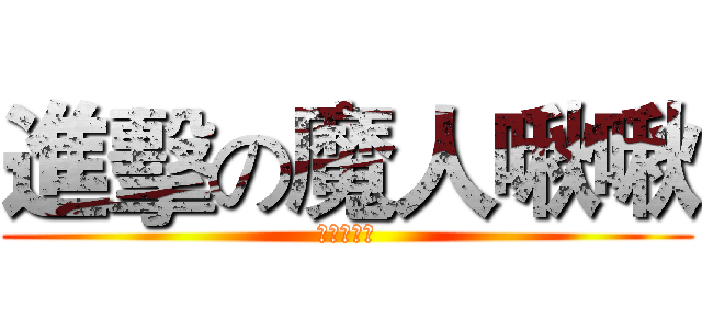 進擊の魔人啾啾 (蔡函庭是神)