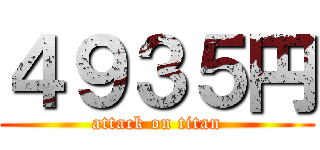 ４９３５円 (attack on titan)